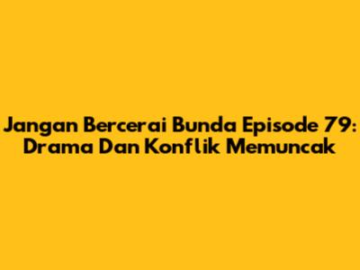 Jangan Bercerai Bunda Episode 79: Drama Dan Konflik Memuncak