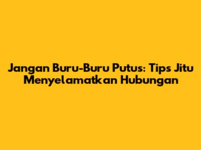 Jangan Buru-Buru Putus: Tips Jitu Menyelamatkan Hubungan