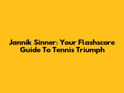 Jannik Sinner: Your Flashscore Guide To Tennis Triumph
