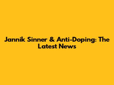 Jannik Sinner & Anti-Doping: The Latest News