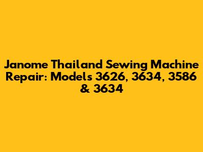 Janome Thailand Sewing Machine Repair: Models 3626, 3634, 3586 & 3634