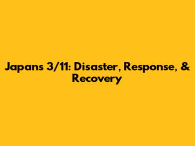 Japan's 3/11: Disaster, Response, & Recovery