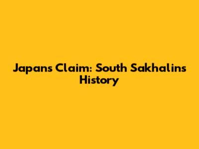Japan's Claim: South Sakhalin's History