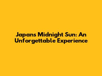 Japan's Midnight Sun: An Unforgettable Experience