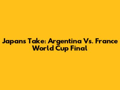 Japan's Take: Argentina Vs. France World Cup Final