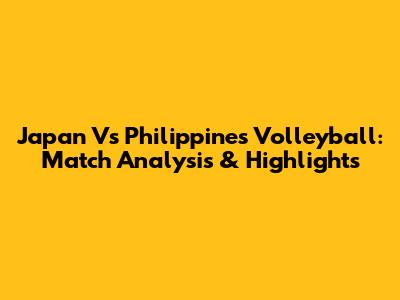 Japan Vs Philippines Volleyball: Match Analysis & Highlights