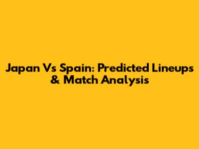 Japan Vs Spain: Predicted Lineups & Match Analysis