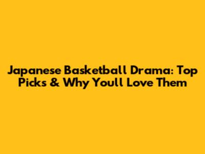 Japanese Basketball Drama: Top Picks & Why You'll Love Them