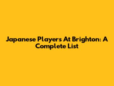 Japanese Players At Brighton: A Complete List
