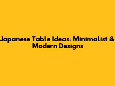 Japanese Table Ideas: Minimalist & Modern Designs