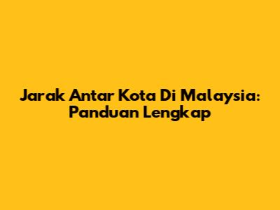 Jarak Antar Kota Di Malaysia: Panduan Lengkap