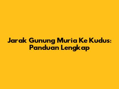 Jarak Gunung Muria Ke Kudus: Panduan Lengkap