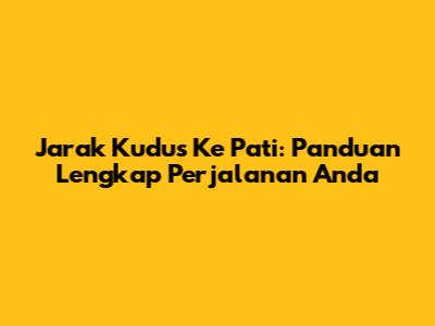 Jarak Kudus Ke Pati: Panduan Lengkap Perjalanan Anda