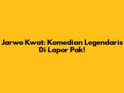 Jarwo Kwat: Komedian Legendaris Di Lapor Pak!