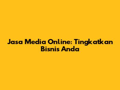 Jasa Media Online: Tingkatkan Bisnis Anda