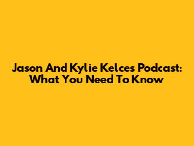 Jason And Kylie Kelce's Podcast: What You Need To Know