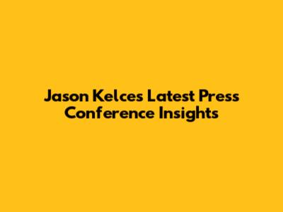 Jason Kelce's Latest Press Conference Insights