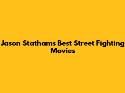 Jason Statham's Best Street Fighting Movies
