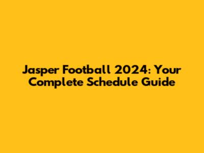 Jasper Football 2024: Your Complete Schedule Guide