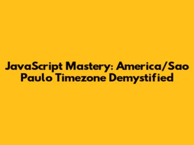 JavaScript Mastery: America/Sao_Paulo Timezone Demystified