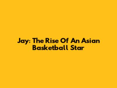 Jay: The Rise Of An Asian Basketball Star