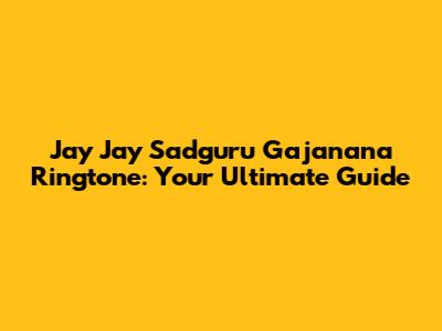 Jay Jay Sadguru Gajanana Ringtone: Your Ultimate Guide