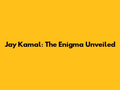 Jay Kamal: The Enigma Unveiled