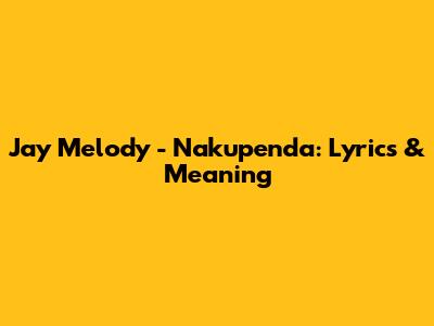 Jay Melody - Nakupenda: Lyrics & Meaning