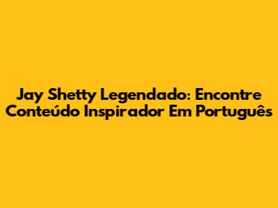 Jay Shetty Legendado: Encontre Conteúdo Inspirador Em Português