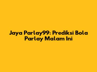 Jaya Parlay99: Prediksi Bola Parlay Malam Ini