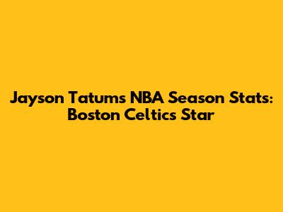 Jayson Tatum's NBA Season Stats: Boston Celtics Star