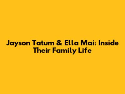 Jayson Tatum & Ella Mai: Inside Their Family Life