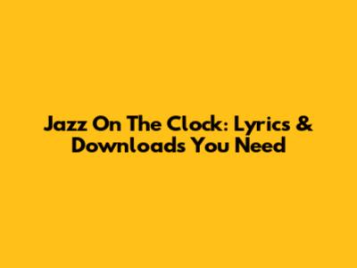Jazz On The Clock: Lyrics & Downloads You Need