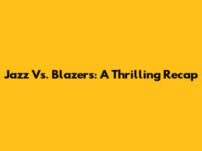 Jazz Vs. Blazers: A Thrilling Recap