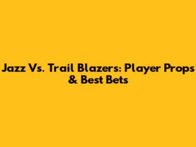 Jazz Vs. Trail Blazers: Player Props & Best Bets