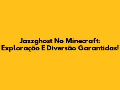 Jazzghost No Minecraft: Exploração E Diversão Garantidas!