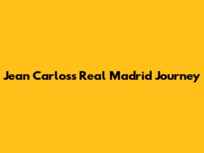 Jean Carlos's Real Madrid Journey