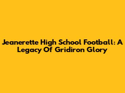 Jeanerette High School Football: A Legacy Of Gridiron Glory