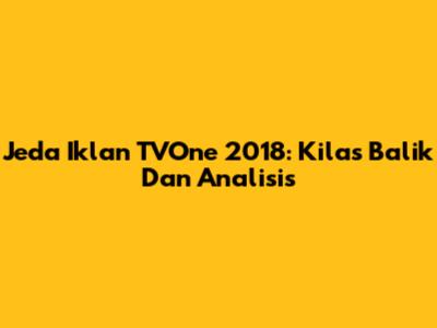 Jeda Iklan TVOne 2018: Kilas Balik Dan Analisis