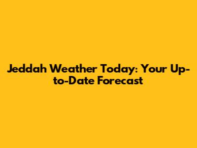 Jeddah Weather Today: Your Up-to-Date Forecast