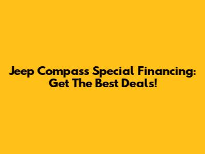 Jeep Compass Special Financing: Get The Best Deals!