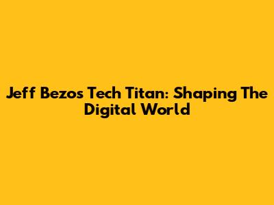 Jeff Bezos' Tech Titan: Shaping The Digital World