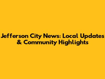 Jefferson City News: Local Updates & Community Highlights
