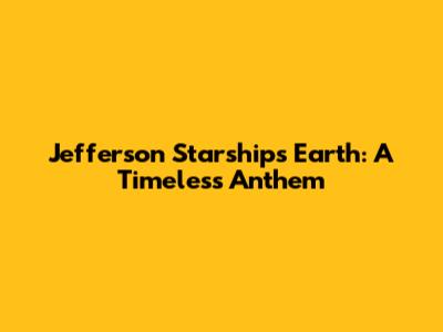 Jefferson Starship's "Earth": A Timeless Anthem