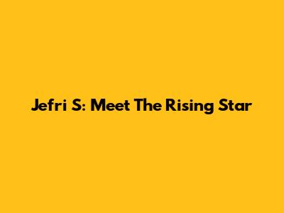 Jefri S: Meet The Rising Star