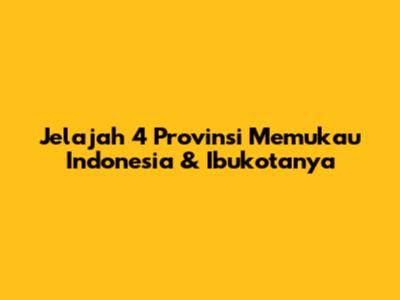 Jelajah 4 Provinsi Memukau Indonesia & Ibukotanya