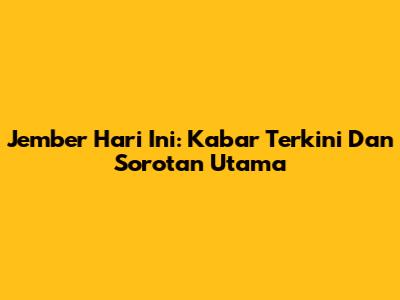 Jember Hari Ini: Kabar Terkini Dan Sorotan Utama