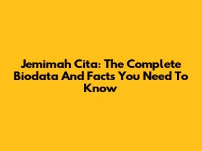Jemimah Cita: The Complete Biodata And Facts You Need To Know