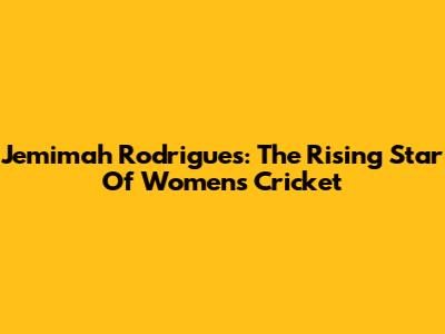 Jemimah Rodrigues: The Rising Star Of Women's Cricket