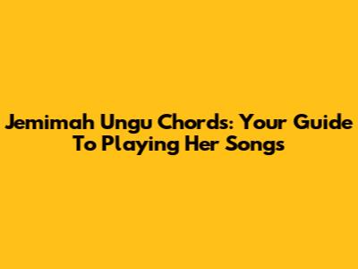 Jemimah Ungu Chords: Your Guide To Playing Her Songs